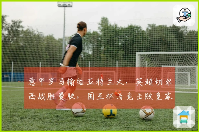 意甲罗马输给亚特兰大，英超切尔西战胜曼联，国王杯马竞击败皇家社会