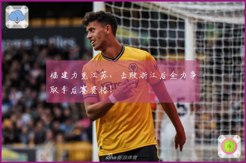 福建力克江苏，击败浙江后全力争取季后赛资格！