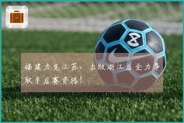 福建力克江苏，击败浙江后全力争取季后赛资格！