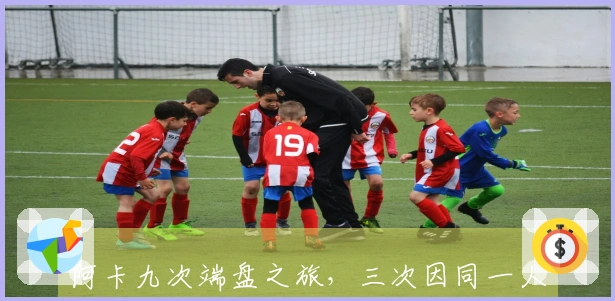 阿卡九次端盘之旅，三次因同一人而成！