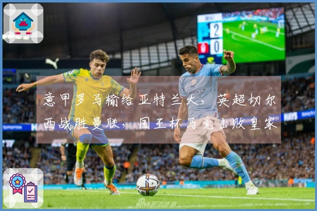 意甲罗马输给亚特兰大，英超切尔西战胜曼联，国王杯马竞击败皇家社会