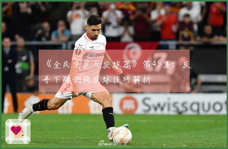 《全民学乒乓发球篇》第45集：反手下蹲侧旋发球技巧解析