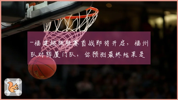 -福建超级联赛首战即将开启，福州队对阵厦门队，你预测最终结果是多少？-