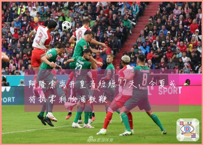 阿隆索离开皇马短短77天，今夏或将执掌利物浦教鞭